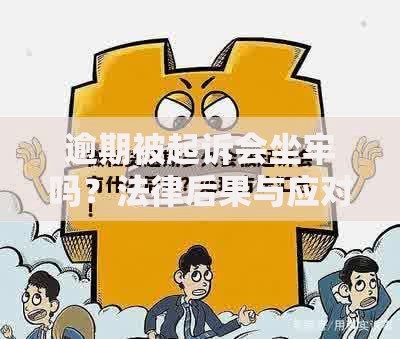逾期被起诉会坐牢吗？法律后果与应对策略全解析