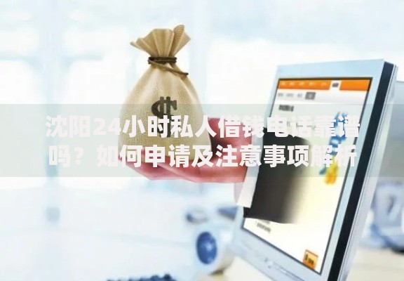 沈阳24小时私人借钱电话靠谱吗？如何申请及注意事项解析