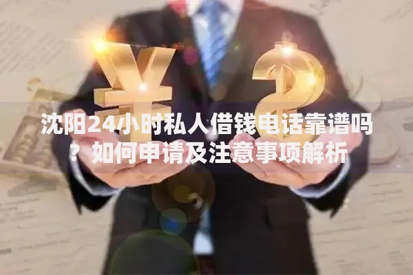 沈阳24小时私人借钱电话靠谱吗？如何申请及注意事项解析