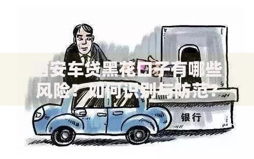 西安车贷黑花口子有哪些风险？如何识别与防范？