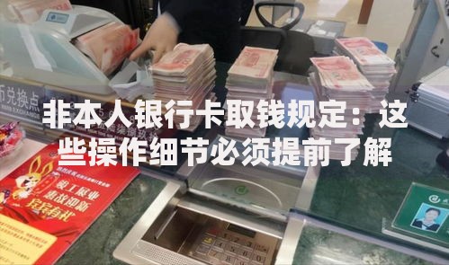 非本人银行卡取钱规定：这些操作细节必须提前了解