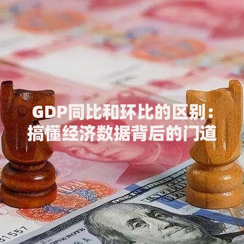 GDP同比和环比的区别：搞懂经济数据背后的门道