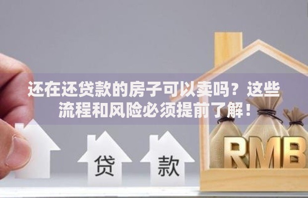 还在还贷款的房子可以卖吗？这些流程和风险必须提前了解！