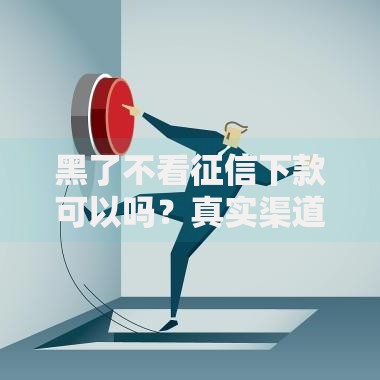 黑了不看征信下款可以吗？真实渠道深度解析