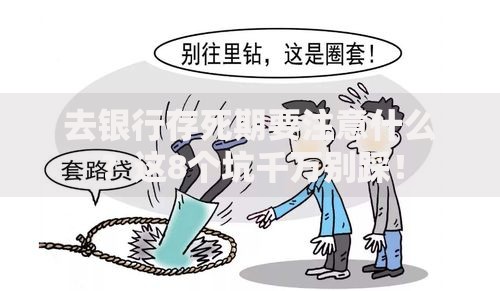去银行存死期要注意什么？这8个坑千万别踩！