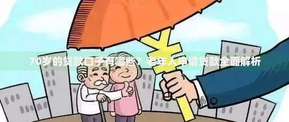 70岁的贷款口子有哪些？老年人申请贷款全面解析
