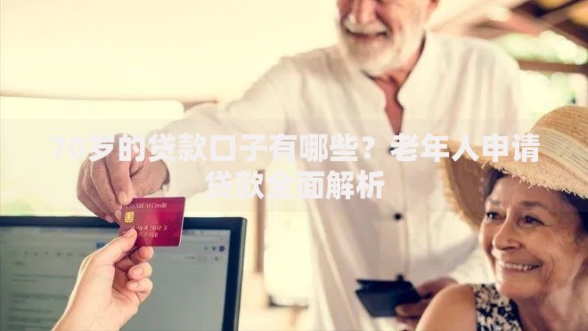 70岁的贷款口子有哪些？老年人申请贷款全面解析