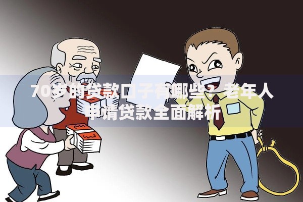 70岁的贷款口子有哪些？老年人申请贷款全面解析