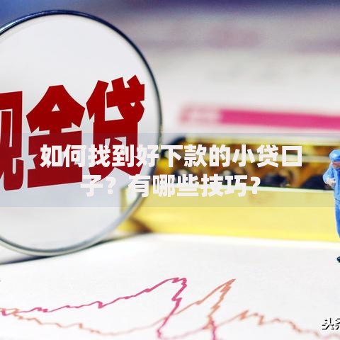 如何找到好下款的小贷口子？有哪些技巧？