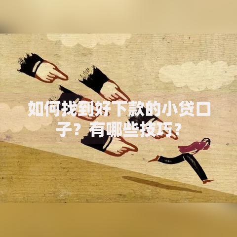 如何找到好下款的小贷口子？有哪些技巧？