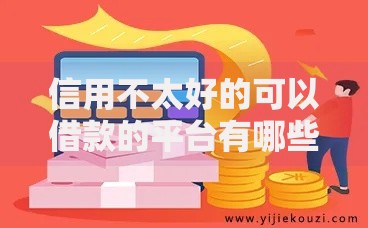信用不太好的可以借款的平台有哪些选择？低门槛借款渠道解析