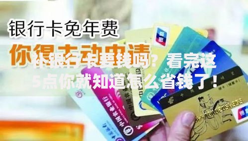 补银行卡要钱吗？看完这5点你就知道怎么省钱了！