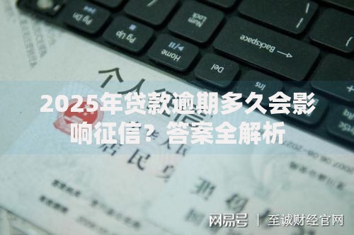 2025年贷款逾期多久会影响征信？答案全解析