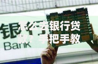 怎么去银行贷款？手把手教你避开坑、轻松搞定资金