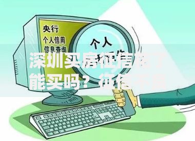 深圳买房征信花了能买吗？征信不良贷款解决方案解析