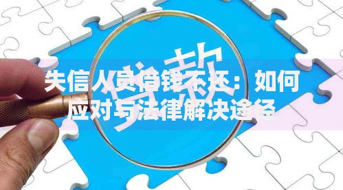 失信人员借钱不还：如何应对与法律解决途径