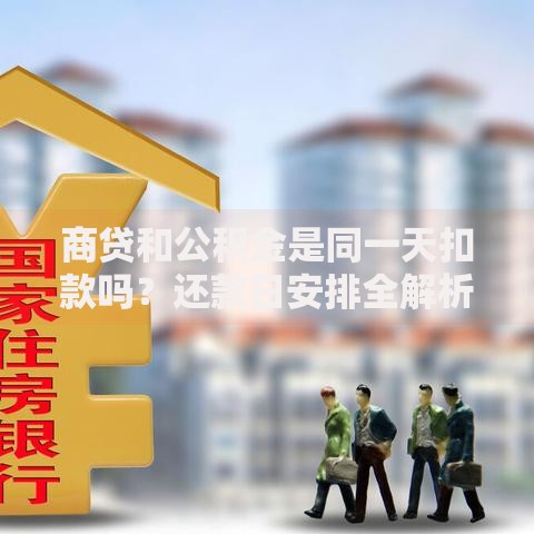商贷和公积金是同一天扣款吗？还款日安排全解析