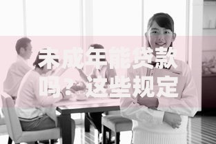 未成年能贷款吗？这些规定和风险父母必须知道
