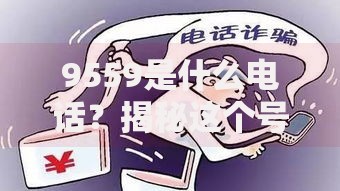 9559是什么电话？揭秘这个号码背后的真相与防骗技巧