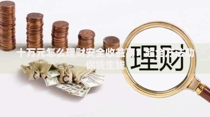 十万元怎么理财安全收益高？超全方法助你钱生钱