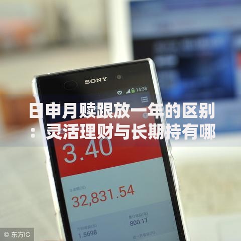 日申月赎跟放一年的区别：灵活理财与长期持有哪个更划算？