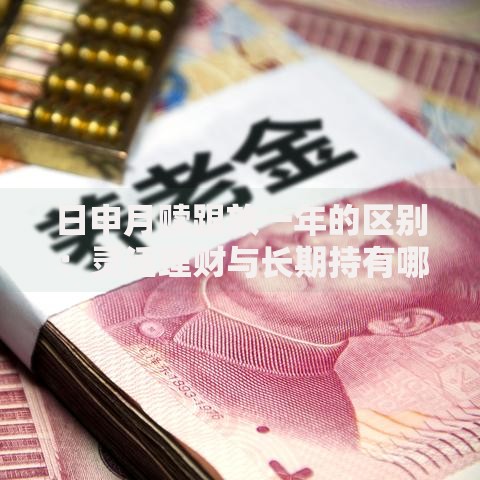 日申月赎跟放一年的区别：灵活理财与长期持有哪个更划算？