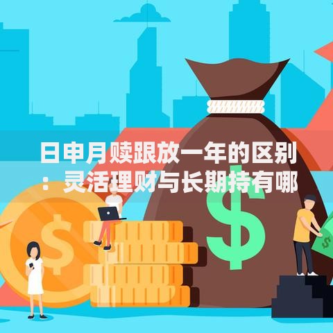 日申月赎跟放一年的区别：灵活理财与长期持有哪个更划算？