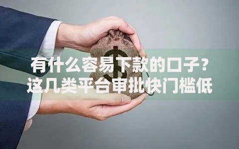 有什么容易下款的口子？这几类平台审批快门槛低
