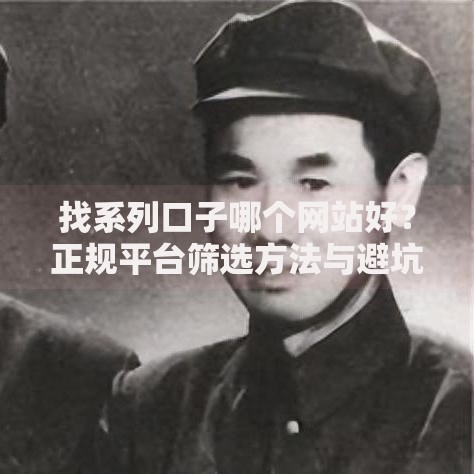 找系列口子哪个网站好？正规平台筛选方法与避坑指南