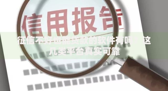 征信不好也能贷款的软件有吗？这几类平台真实可靠