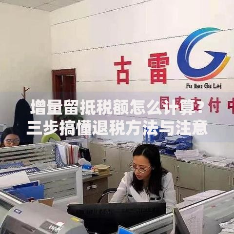 增量留抵税额怎么计算？三步搞懂退税方法与注意事项