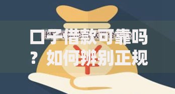 口子借款可靠吗？如何辨别正规平台与风险陷阱