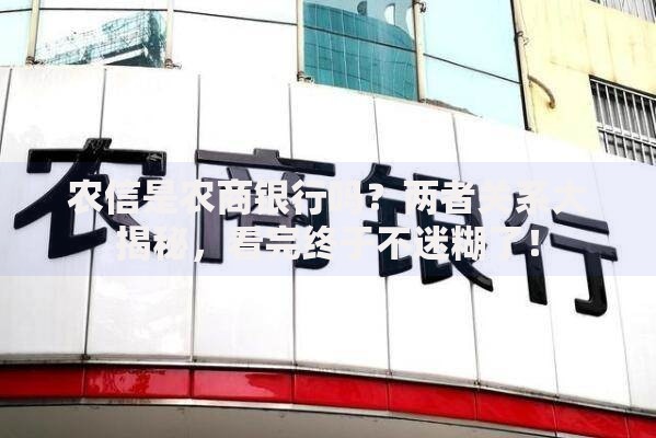 农信是农商银行吗？两者关系大揭秘，看完终于不迷糊了！