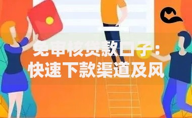 免审核贷款口子：快速下款渠道及风险防范指南