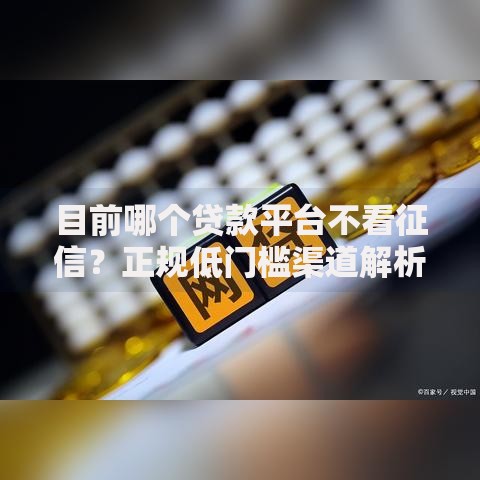 目前哪个贷款平台不看征信？正规低门槛渠道解析