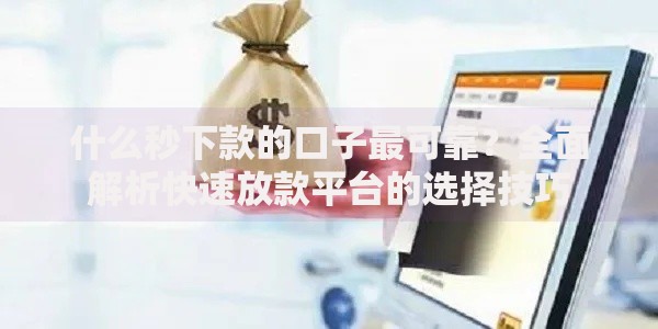 什么秒下款的口子最可靠？全面解析快速放款平台的选择技巧