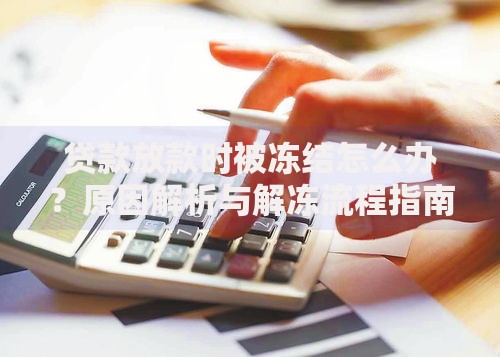 贷款放款时被冻结怎么办？原因解析与解冻流程指南