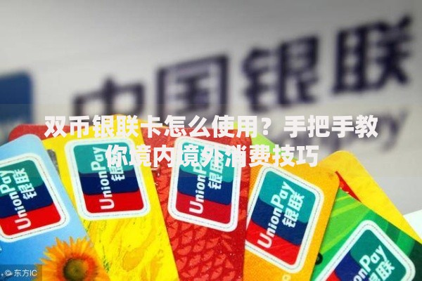 双币银联卡怎么使用？手把手教你境内境外消费技巧