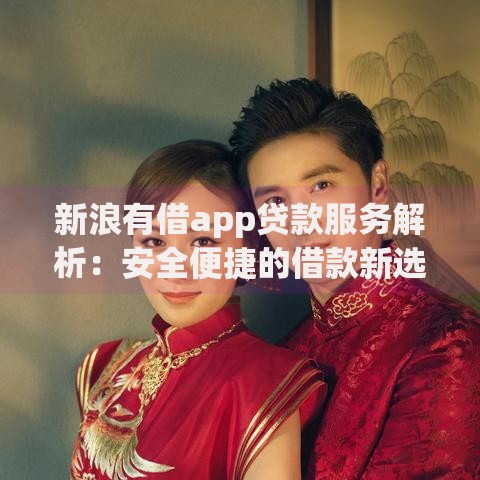 新浪有借app贷款服务解析：安全便捷的借款新选择