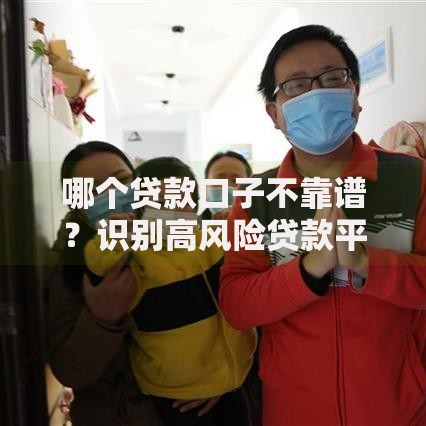 哪个贷款口子不靠谱？识别高风险贷款平台的五大特征