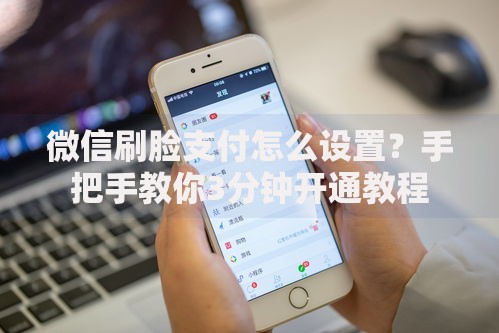 微信刷脸支付怎么设置？手把手教你3分钟开通教程