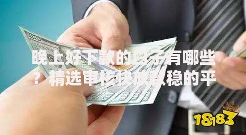 晚上好下款的口子有哪些？精选审核快放款稳的平台