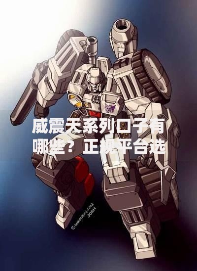 威震天系列口子有哪些？正规平台选择攻略全解析
