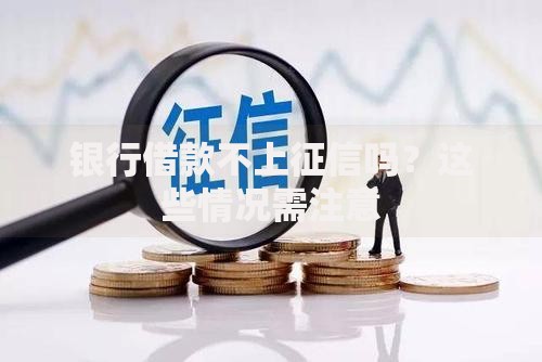 银行借款不上征信吗？这些情况需注意