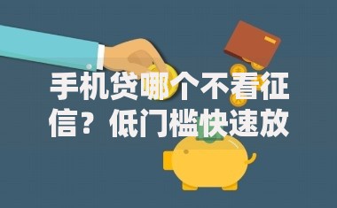 手机贷哪个不看征信？低门槛快速放贷平台解析