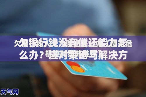 欠银行钱没有偿还能力怎么办？应对策略与解决方案解析