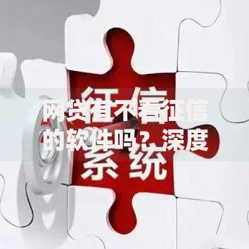 网贷有不看征信的软件吗？深度解析隐藏风险与应对方案