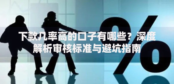 下款几率高的口子有哪些？深度解析审核标准与避坑指南