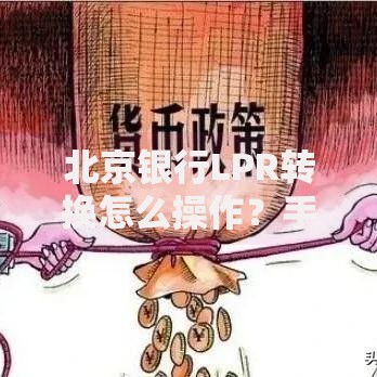北京银行LPR转换怎么操作？手把手教你轻松搞定利率调整