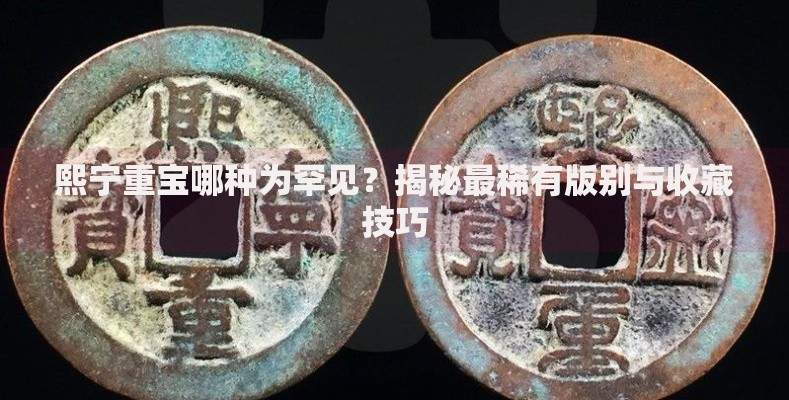 熙宁重宝哪种为罕见？揭秘最稀有版别与收藏技巧